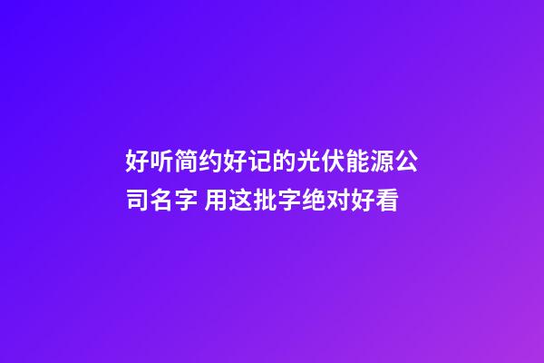 好听简约好记的光伏能源公司名字 用这批字绝对好看-第1张-公司起名-玄机派